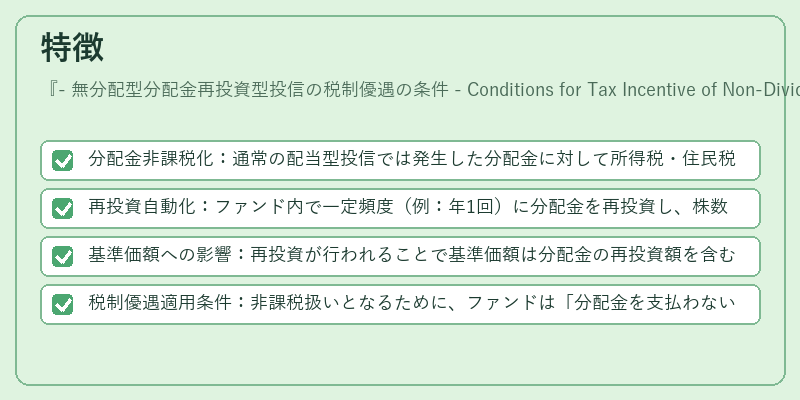 特徴（- 無分配型分配金再投資型投信の税制優遇の条件 - Conditions for Tax Incentive of Non‑Dividend Distribution Reinvestment Mutual Fund）の図解