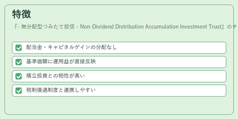 特徴（- 無分配型つみたて投信 - Non‑Dividend Distribution Accumulation Investment Trust）の図解