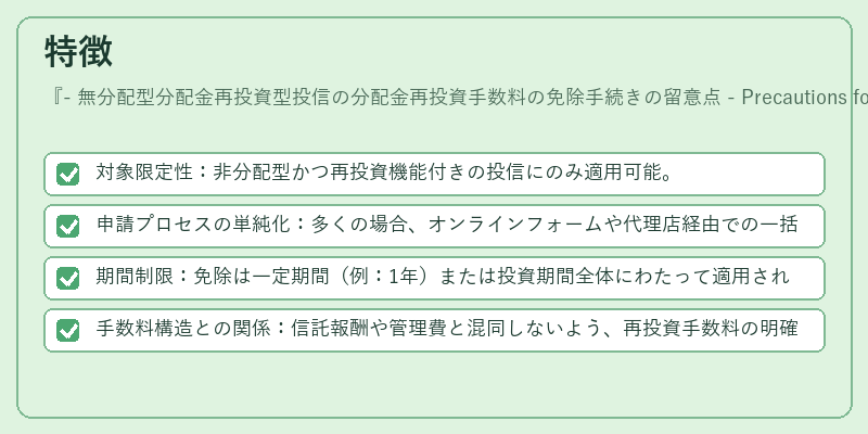 特徴（- 無分配型分配金再投資型投信の分配金再投資手数料の免除手続きの留意点 - Precautions for Exemption Procedure of Reinvestment Fee for Non‑Dividend Distribution Reinvestment Mutual Fund）の図解